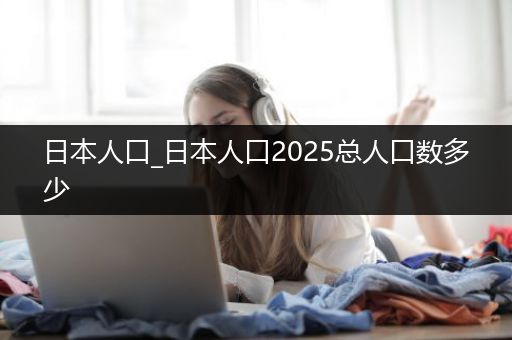 日本人口_日本人口2025总人口数多少